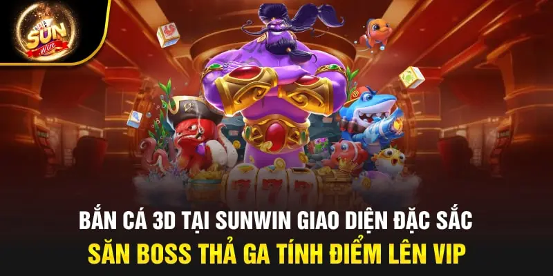 Bắn cá 3D tại sunwin giao diện đặc sắc, săn boss thả ga tính điểm lên VIP